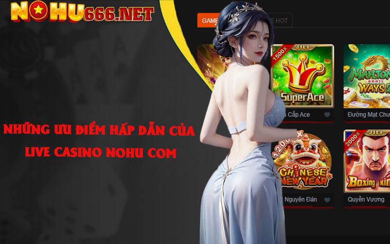 Những ưu điểm hấp dẫn của Live casino Nohu com